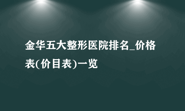 金华五大整形医院排名_价格表(价目表)一览