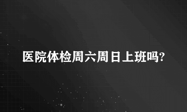 医院体检周六周日上班吗?