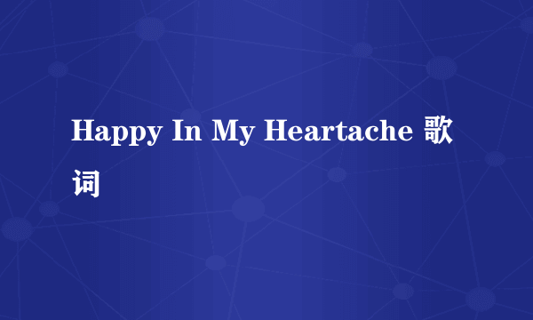 Happy In My Heartache 歌词