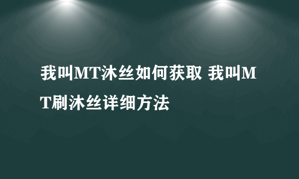 我叫MT沐丝如何获取 我叫MT刷沐丝详细方法