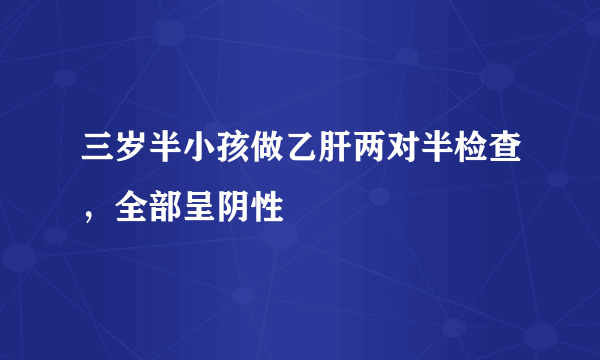 三岁半小孩做乙肝两对半检查，全部呈阴性