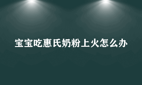 宝宝吃惠氏奶粉上火怎么办