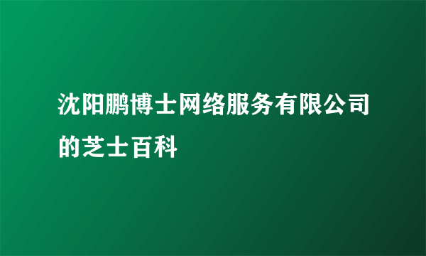 沈阳鹏博士网络服务有限公司的芝士百科