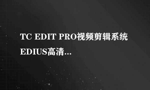 TC EDIT PRO视频剪辑系统 EDIUS高清非编系统