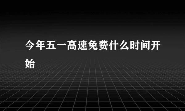 今年五一高速免费什么时间开始