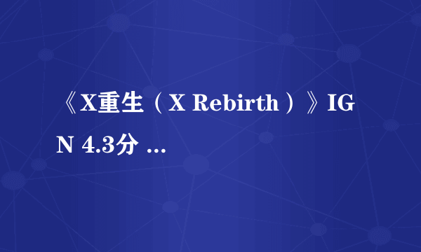 《X重生（X Rebirth）》IGN 4.3分 流产的太空争霸野心