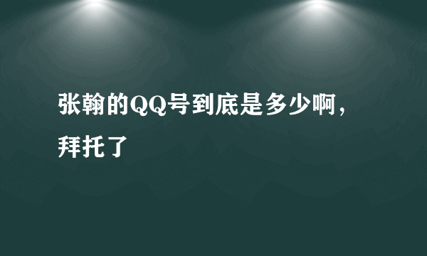 张翰的QQ号到底是多少啊，拜托了