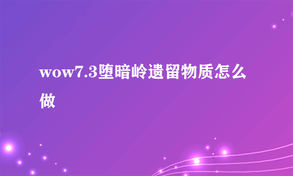 wow7.3堕暗岭遗留物质怎么做