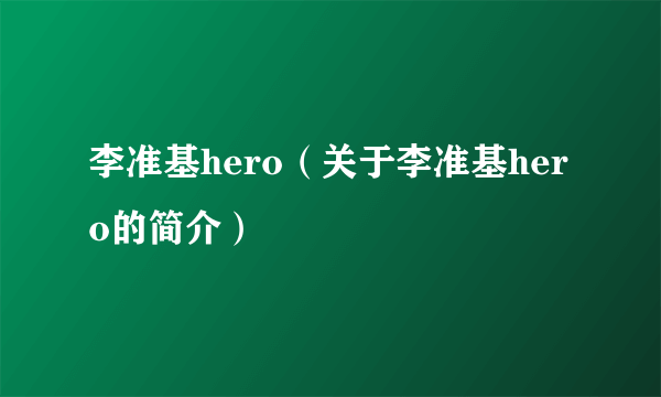 李准基hero（关于李准基hero的简介）