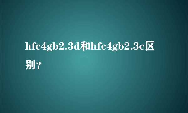 hfc4gb2.3d和hfc4gb2.3c区别？