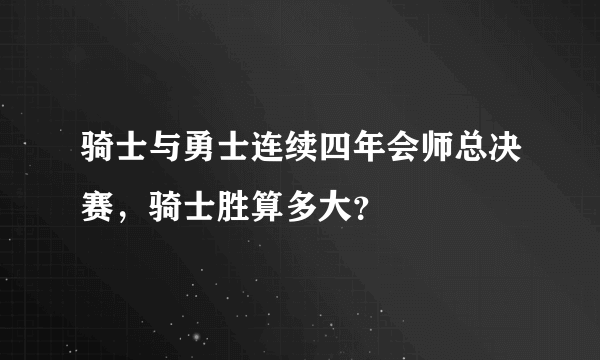 骑士与勇士连续四年会师总决赛，骑士胜算多大？