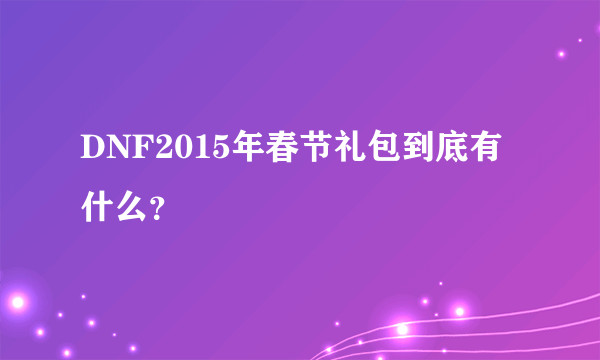 DNF2015年春节礼包到底有什么？