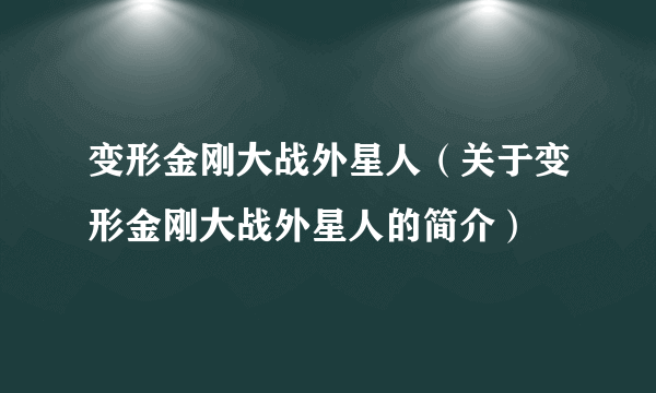 变形金刚大战外星人（关于变形金刚大战外星人的简介）