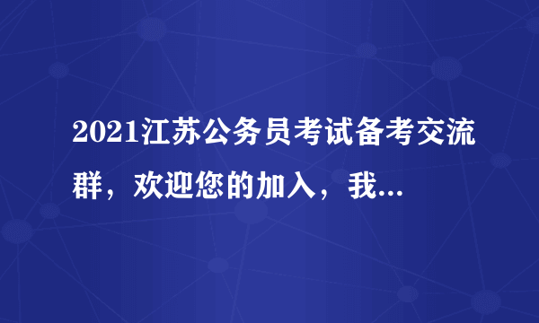 2021江苏公务员考试备考交流群，欢迎您的加入，我们一起讨论江苏省考