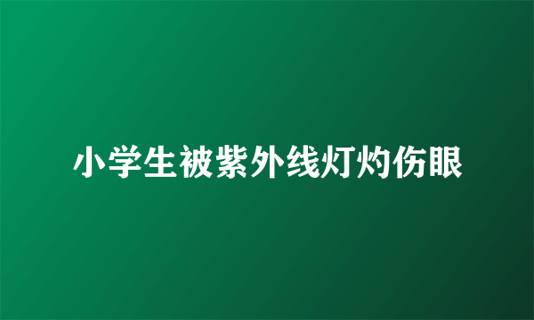 小学生被紫外线灯灼伤眼