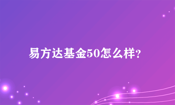 易方达基金50怎么样？