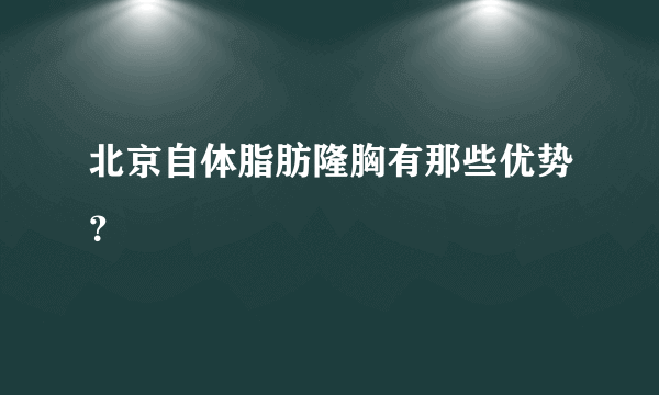 北京自体脂肪隆胸有那些优势？