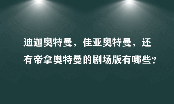 迪迦奥特曼，佳亚奥特曼，还有帝拿奥特曼的剧场版有哪些？