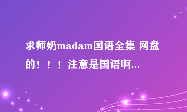 求师奶madam国语全集 网盘的！！！注意是国语啊，粤语不要！！谢谢_