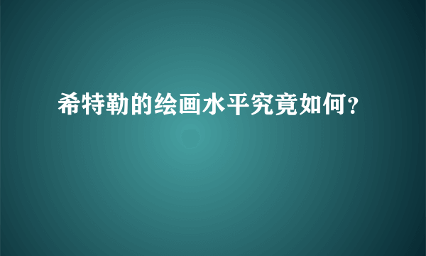 希特勒的绘画水平究竟如何？