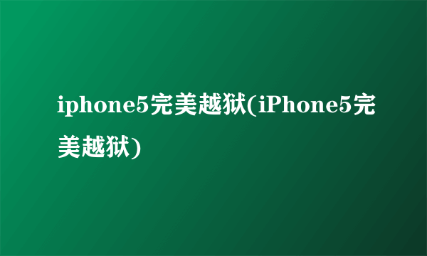 iphone5完美越狱(iPhone5完美越狱)