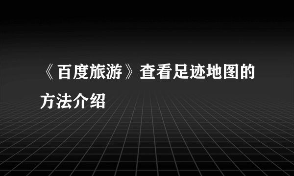 《百度旅游》查看足迹地图的方法介绍