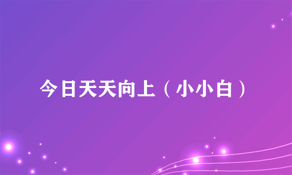 今日天天向上（小小白）