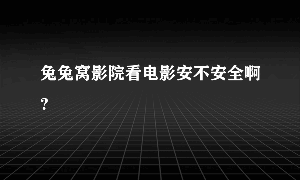 兔兔窝影院看电影安不安全啊？