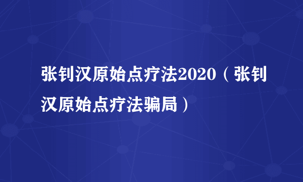 张钊汉原始点疗法2020（张钊汉原始点疗法骗局）