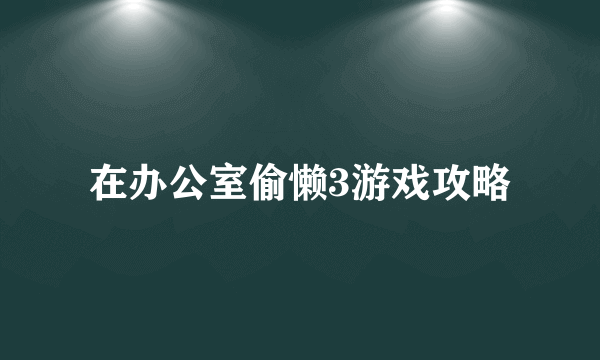 在办公室偷懒3游戏攻略