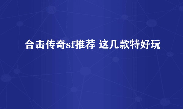 合击传奇sf推荐 这几款特好玩