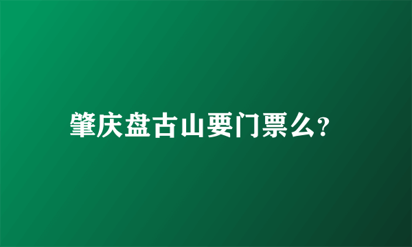 肇庆盘古山要门票么？