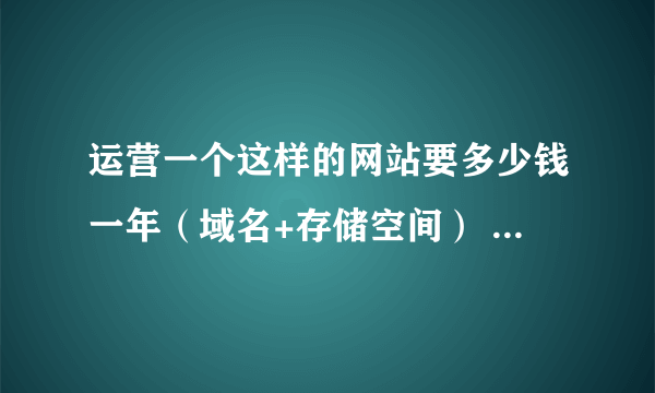 运营一个这样的网站要多少钱一年（域名+存储空间） http://www.4008123123.com/phhsios/index.htm