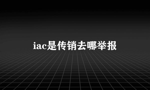 iac是传销去哪举报