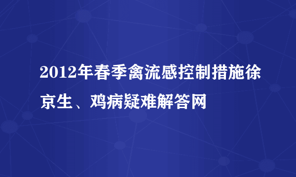 2012年春季禽流感控制措施徐京生、鸡病疑难解答网