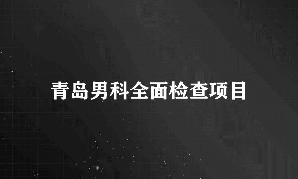 青岛男科全面检查项目