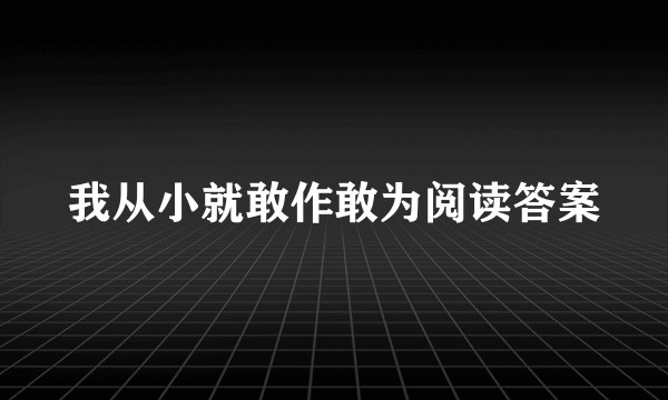 我从小就敢作敢为阅读答案