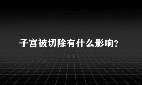 子宫被切除有什么影响？