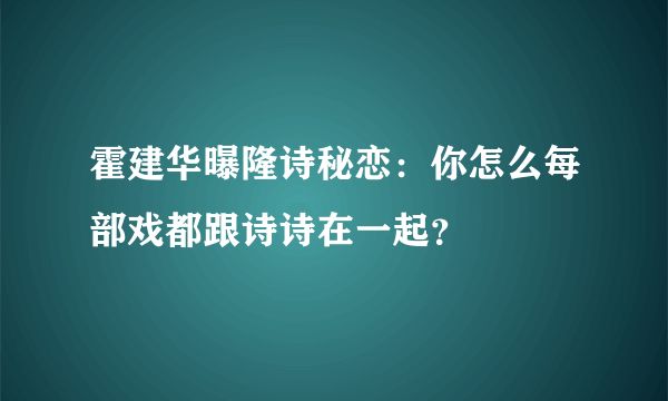 霍建华曝隆诗秘恋：你怎么每部戏都跟诗诗在一起？