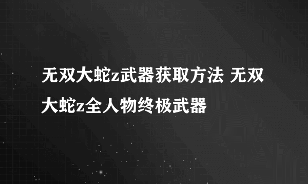 无双大蛇z武器获取方法 无双大蛇z全人物终极武器