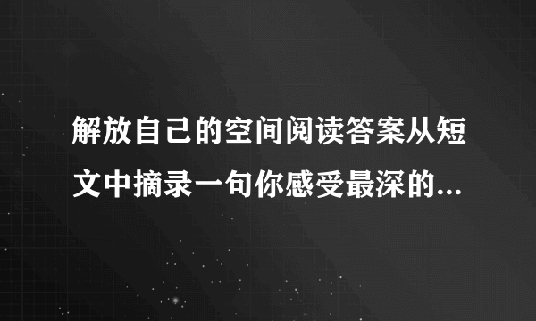 解放自己的空间阅读答案从短文中摘录一句你感受最深的句子，并体会其意思