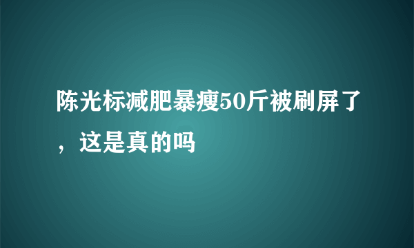 陈光标减肥暴瘦50斤被刷屏了，这是真的吗