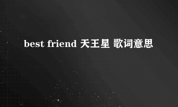 best friend 天王星 歌词意思