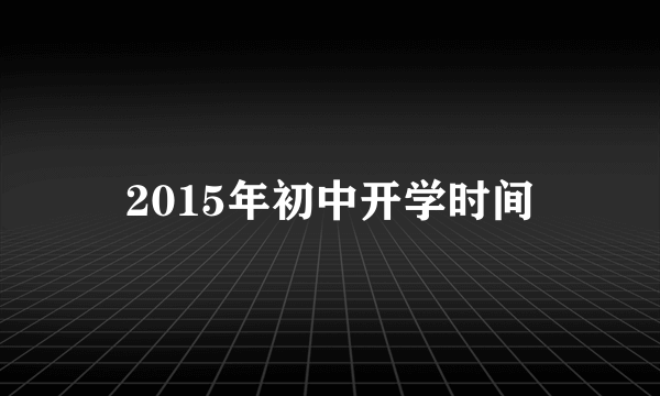 2015年初中开学时间