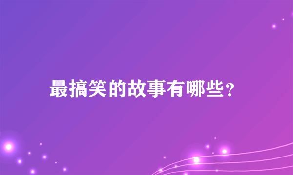 最搞笑的故事有哪些？