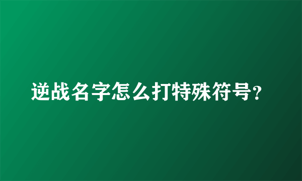 逆战名字怎么打特殊符号？