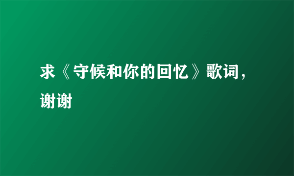 求《守候和你的回忆》歌词，谢谢