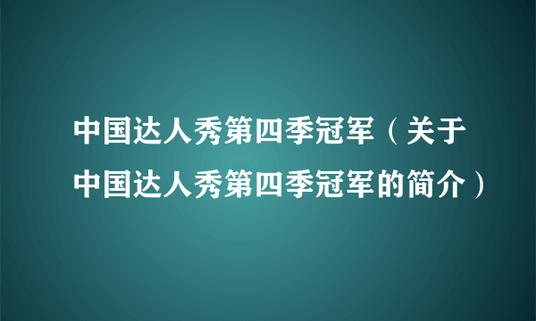 中国达人秀第四季冠军（关于中国达人秀第四季冠军的简介）