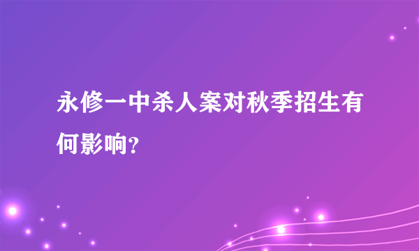 永修一中杀人案对秋季招生有何影响？