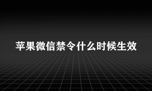 苹果微信禁令什么时候生效